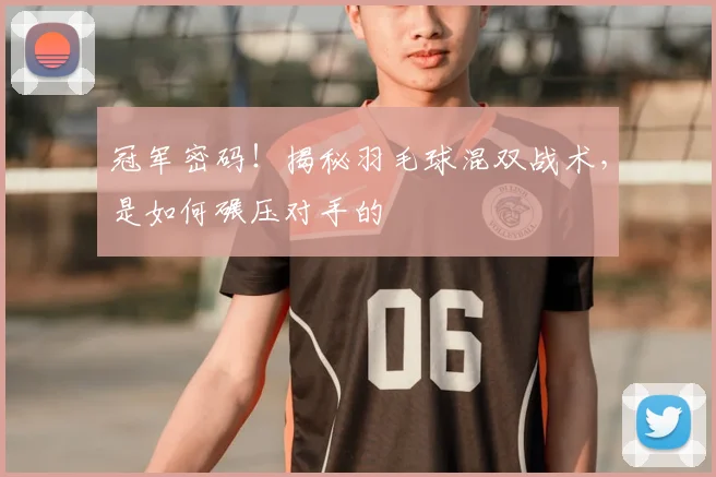 冠军密码!揭秘羽毛球混双战术,是如何碾压对手的
