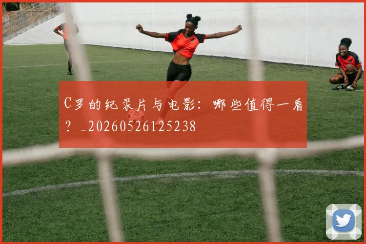 C罗的纪录片与电影：哪些值得一看？_20260526125238