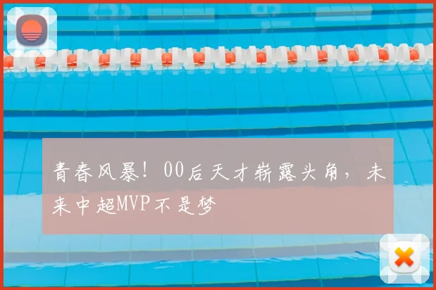青春风暴!00后天才崭露头角,未来中超MVP不是梦