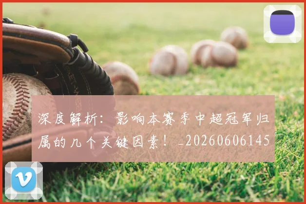 深度解析:影响本赛季中超冠军归属的几个关键因素!_20260606145927