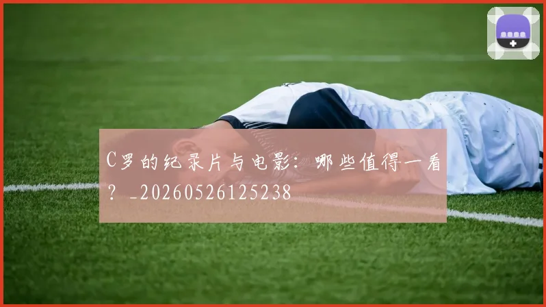 C罗的纪录片与电影：哪些值得一看？_20260526125238