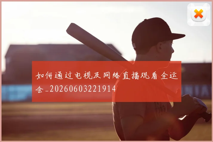 如何通过电视及网络直播观看全运会_20260603221914