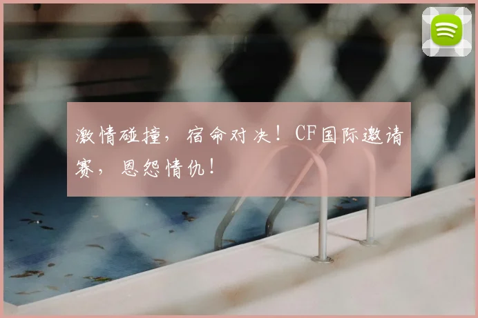 激情碰撞，宿命对决！CF国际邀请赛，恩怨情仇！