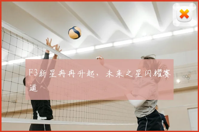 F3新星冉冉升起,未来之星闪耀赛道