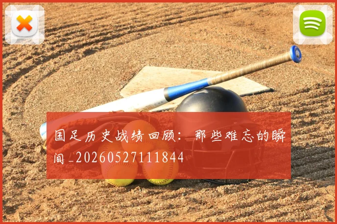 国足历史战绩回顾：那些难忘的瞬间_20260527111844