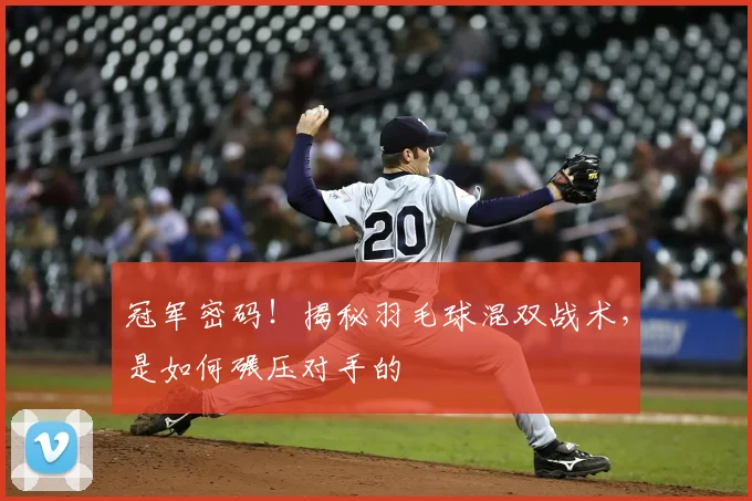 冠军密码!揭秘羽毛球混双战术,是如何碾压对手的