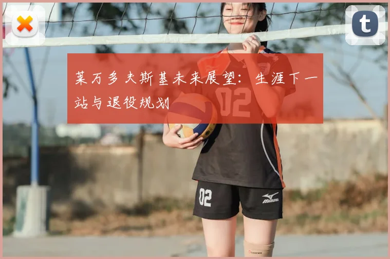 莱万多夫斯基未来展望:生涯下一站与退役规划