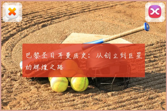 巴黎圣日耳曼历史:从创立到巨星的辉煌之路