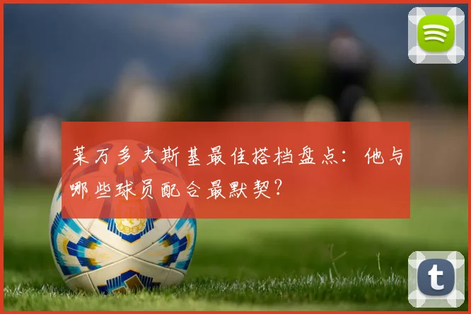 莱万多夫斯基最佳搭档盘点:他与哪些球员配合最默契?