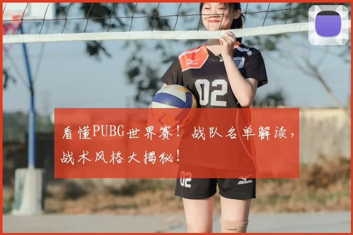 看懂PUBG世界赛!战队名单解读,战术风格大揭秘!