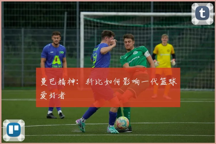 曼巴精神:科比如何影响一代篮球爱好者