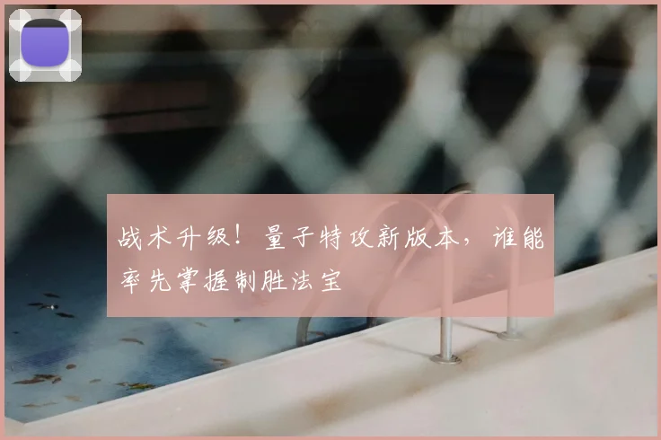 战术升级!量子特攻新版本,谁能率先掌握制胜法宝