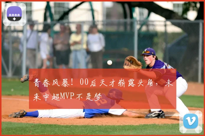 青春风暴!00后天才崭露头角,未来中超MVP不是梦